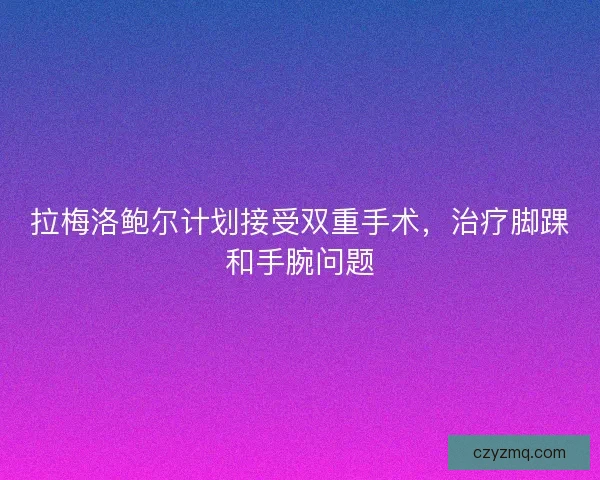 拉梅洛鲍尔计划接受双重手术，治疗脚踝和手腕问题