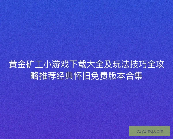 黄金矿工小游戏下载大全及玩法技巧全攻略推荐经典怀旧免费版本合集