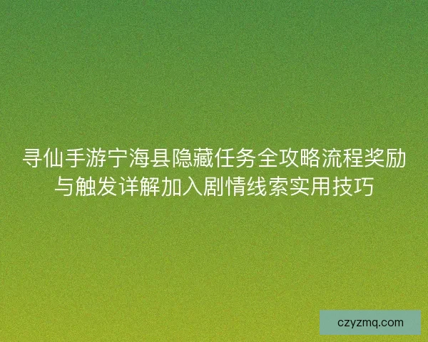 寻仙手游宁海县隐藏任务全攻略流程奖励与触发详解加入剧情线索实用技巧