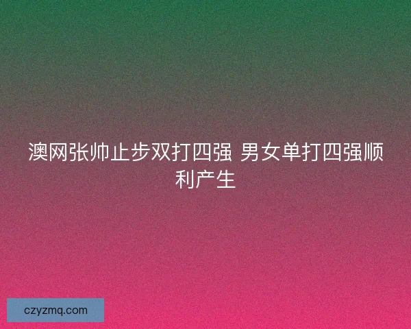 澳网张帅止步双打四强 男女单打四强顺利产生